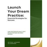 Launch Your Dream Practice: Essential Strategies for Success by Dr. Stacia Alexander LPC-S, 9798248682942