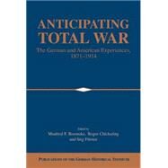 Anticipating Total War: The German and American Experiences, 1871–1914 by Edited by Manfred F. Boemeke , Roger Chickering , Stig Förster, 9780521622943