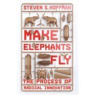 Make Elephants Fly The Process of Radical Innovation by Hoffman, Steven S., 9781478992943