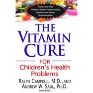 The Vitamin Cure for Children's Health Problems by Campbell, Ralph K., M.D.; Saul, Andrew W., Ph.D., 9781591202943
