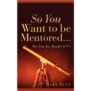 So You Want to Be Mentored... by Blue, Mary, 9781600342943