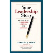 Your Leadership Story Use Your Story to Energize, Inspire, and Motivate by TOBIN, TIM, 9781626562943
