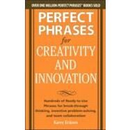 Perfect Phrases for Creativity and Innovation: Hundreds of Ready-to-Use Phrases for Break-Through Thinking, Problem Solving, and Inspiring Team Collaboration by Eriksen, Karen, 9780071782944