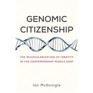Genomic Citizenship The Molecularization of Identity in the Contemporary Middle East by McGonigle, Ian, 9780262542944