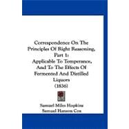 Correspondence on the Principles of Right Reasoning, Part : Applicable to Temperance, and to the Effects of Fermented and Distilled Liquors (1836) by Hopkins, Samuel Miles; Cox, Samuel Hanson; Edwards, Justin, 9781120182944