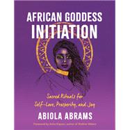 African Goddess Initiation Sacred Rituals for Self-Love, Prosperity, and Joy by Abrams, Abiola, 9781401962944