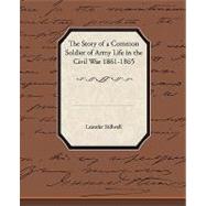 The Story of a Common Soldier of Army Life in the Civil War, 1861-1865 by Stillwell, Leander, 9781438522944