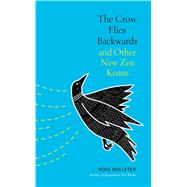 The Crow Flies Backwards and Other New Zen Koans by Bolleter, Ross, 9781614292944