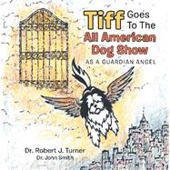 Tiff Goes to the All American Dog Show by Turner, Robert J.; Smith, John, 9781796082944