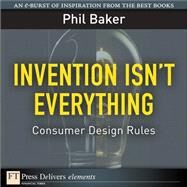Invention Isn't Everything: Consumer Design Rules by Baker, Phil, 9780138022945