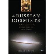 The Russian Cosmists The Esoteric Futurism of Nikolai Fedorov and His Followers by Young, George M., 9780199892945