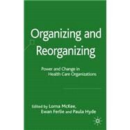 Organizing and Reorganizing: Power and Change in Health Care Organizations Power and Change in Health Care Organizations by Ferlie, Ewan; Hyde, Paula; McKee, Lorna, 9780230542945