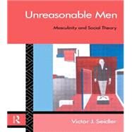 Unreasonable Men: Masculinity and Social Theory by Seidler,Victor J., 9780415082945