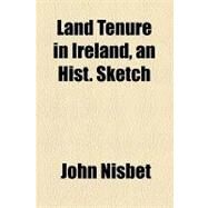 Land Tenure in Ireland, an Hist. Sketch by Nisbet, John; Churchill, George Morton, 9781154452945
