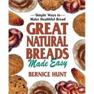 Great Natural Breads Made Easy : Simple Ways to Make Healthful Bread by Hunt, Bernice, 9780757002946