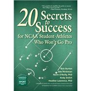 20 Secrets to Success for NCAA Student-Athletes Who Won't Go Pro by Burton, Rick; Hirshman, Jake; O'Reilly, Norm, Ph.D.; Dolich, Andy; Lawrence, Heather, Ph.D., 9780821422946