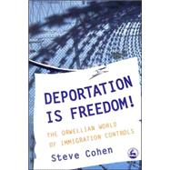 Deportation Is Freedom! : The Orwellian World of Immigration Controls by Cohen, Steve, 9781843102946