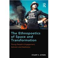 The Ethnopoetics of Space and Transformation: Young Peoples Engagement, Activism and Aesthetics by Aitken,Stuart C., 9781138212947