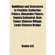 Buildings and Structures in Pushkin : Catherine Palace, Alexander Palace, Sophia Cathedral, Ruin Tower, Chinese Village, Large Chinese Bridge by , 9781156412947