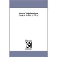 History of the Reformation in Europe in the Time of Calvin by D'Aubigne, J. H. Merle, 9781425552947