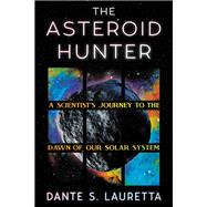 The Asteroid Hunter A Scientists Journey to the Dawn of our Solar System by Lauretta, Dante, 9781538722947
