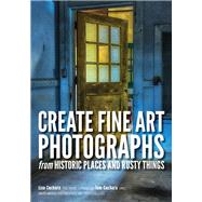 Create Fine Art Photographs from Historic Places and Rusty Things by Cuchara, Lisa; Cuchara, Tom, 9781682032947