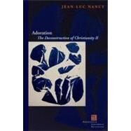 Adoration The Deconstruction of Christianity II by Nancy, Jean-Luc; McKeane, John, 9780823242948