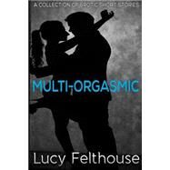 Multi-orgasmic by Felthouse, Lucy, 9781508702948