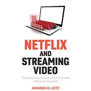 Netflix and Streaming Video The Business of Subscriber-Funded Video on Demand by Lotz, Amanda D., 9781509552948
