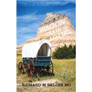 Wagon Train to Idaho by Richard M Beloin MD, 9781669872948
