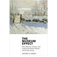 The Museum Effect How Museums, Libraries, and Cultural Institutions Educate and Civilize Society by Smith, Jeffrey K., 9780759122949