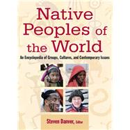 Native Peoples of the World: An Encylopedia of Groups, Cultures and Contemporary Issues: An Encylopedia of Groups, Cultures and Contemporary Issues by Danver,Steven L., 9780765682949