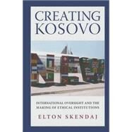 Creating Kosovo by Skendaj, Elton, 9780801452949