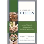 Reciprocity Rules Friendship and Compensation in Fieldwork Encounters by Johnson, Michelle C.; Searles, Edmund (Ned); Johnson, Michelle C.; Searles, Edmund (Ned); Fisher, Josh; Rouse, Carolyn M.; Royce, Anya Peterson; Wentworth, Chelsea; Kalsrap, Julie; Gottlieb, Alma, 9781498592949