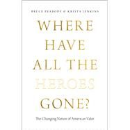 Where Have All the Heroes Gone? The Changing Nature of American Valor by Peabody, Bruce; Jenkins, Krista, 9780199982950