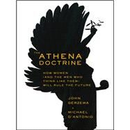 The Athena Doctrine How Women (and the Men Who Think Like Them) Will Rule the Future by Gerzema, John; D'Antonio, Michael, 9781118452950