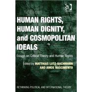 Human Rights, Human Dignity, and Cosmopolitan Ideals: Essays on Critical Theory and Human Rights by Lutz-Bachmann,Matthias, 9781409442950