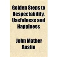 Golden Steps to Respectability, Usefulness and Happiness by Austin, John Mather, 9781443242950