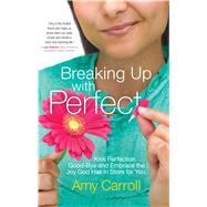 Breaking Up with Perfect Kiss Perfection Good-Bye and Embrace the Joy God Has in Store for You by Carroll, Amy, 9781501102950