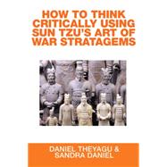 How to Think Critically Using Sun Tzus Art of War Stratagems by Theyagu, Daniel; Daniel, Sandra, 9781514442951
