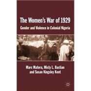 The Women's War of 1929 Gender and Violence in Colonial Nigeria by Kingsley Kent, Susan; Bastian, Misty L.; Matera, Marc, 9780230302952