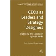 CEOs as Leaders and Strategy Designers: Explaining the Success of Spanish Banks Explaining the Success of Spanish Banks by Kase, Kimio; Jacopin, Tanguy, 9780230542952