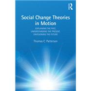 Social Change Theories in Motion: Explaining the Past, Understanding the Present, Envisioning the Future by Patterson; Thomas C, 9780815352952