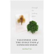 Vagueness and the Evolution of Consciousness Through the Looking Glass by Tye, Michael, 9780198892953