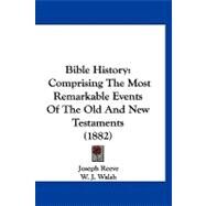 Bible History : Comprising the Most Remarkable Events of the Old and New Testaments (1882) by Reeve, Joseph; Walsh, W. J., 9781120162953