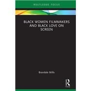 Black Women Filmmakers and Black Love on Screen by Mills; Brandale N., 9781138602953