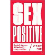 Sex Positive Redefining Our Attitudes to Love & Sex by Neff, Kelly, 9781786782953
