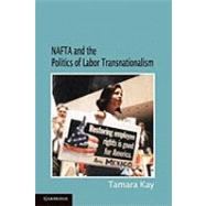 NAFTA and the Politics of Labor Transnationalism by Tamara Kay, 9780521132954