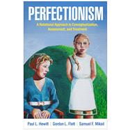 Perfectionism A Relational Approach to Conceptualization, Assessment, and Treatment by Hewitt, Paul L.; Flett, Gordon L.; Mikail, Samuel F., 9781462562954