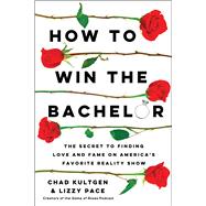 How to Win The Bachelor The Secret to Finding Love and Fame on America's Favorite Reality Show by Kultgen, Chad; Pace, Lizzy, 9781982172954
